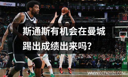 斯通斯有机会在曼城踢出成绩出来吗？