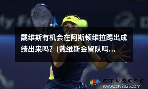 戴维斯有机会在阿斯顿维拉踢出成绩出来吗？(戴维斯会留队吗)
