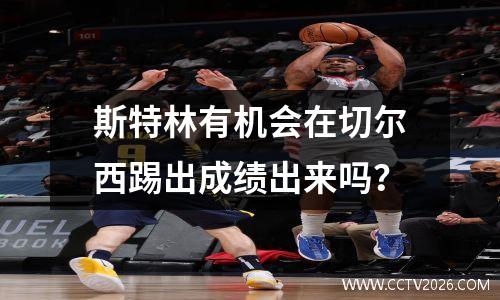 斯特林有机会在切尔西踢出成绩出来吗？