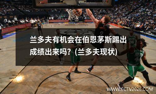 兰多夫有机会在伯恩茅斯踢出成绩出来吗？(兰多夫现状)