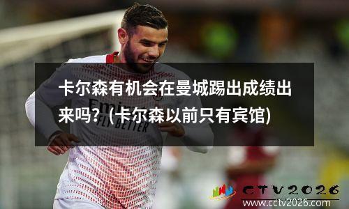 卡尔森有机会在曼城踢出成绩出来吗？(卡尔森以前只有宾馆)