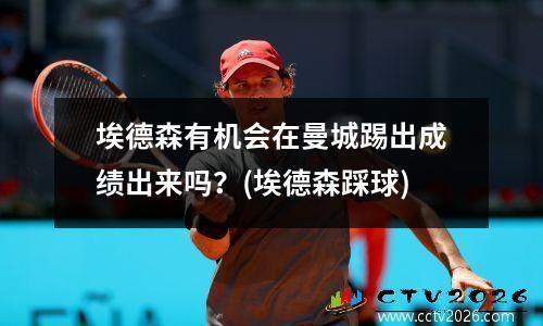 埃德森有机会在曼城踢出成绩出来吗？(埃德森踩球)