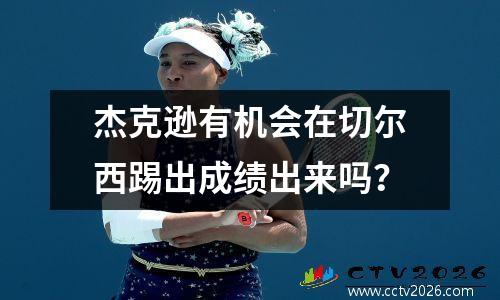 杰克逊有机会在切尔西踢出成绩出来吗？