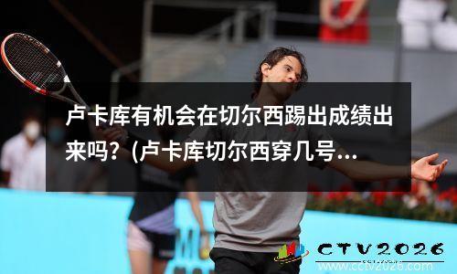 卢卡库有机会在切尔西踢出成绩出来吗？(卢卡库切尔西穿几号球衣)