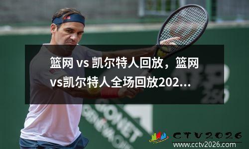 篮网 vs 凯尔特人回放，篮网vs凯尔特人全场回放2021年3月12日