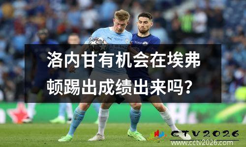 洛内甘有机会在埃弗顿踢出成绩出来吗？