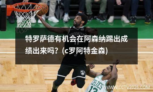 特罗萨德有机会在阿森纳踢出成绩出来吗？(c罗阿特金森)