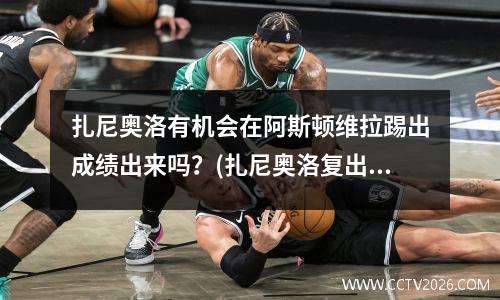 扎尼奥洛有机会在阿斯顿维拉踢出成绩出来吗？(扎尼奥洛复出)