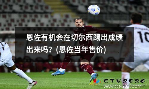 恩佐有机会在切尔西踢出成绩出来吗？(恩佐当年售价)