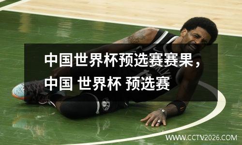 中国世界杯预选赛赛果，中国 世界杯 预选赛
