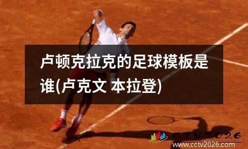 卢顿克拉克的足球模板是谁(卢克文 本拉登)