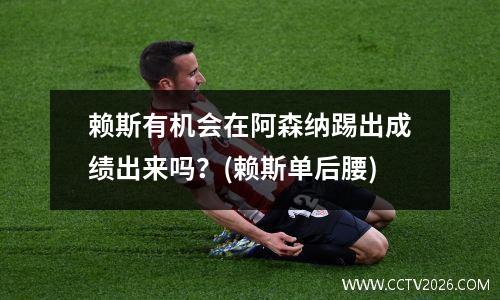赖斯有机会在阿森纳踢出成绩出来吗？(赖斯单后腰)