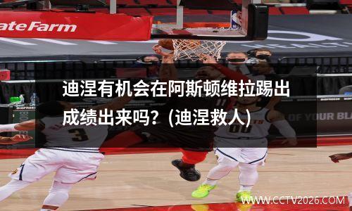 迪涅有机会在阿斯顿维拉踢出成绩出来吗？(迪涅救人)