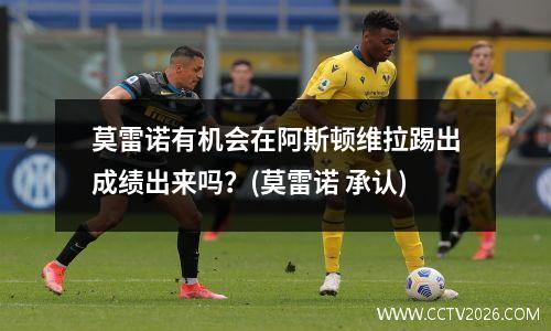 莫雷诺有机会在阿斯顿维拉踢出成绩出来吗？(莫雷诺 承认)
