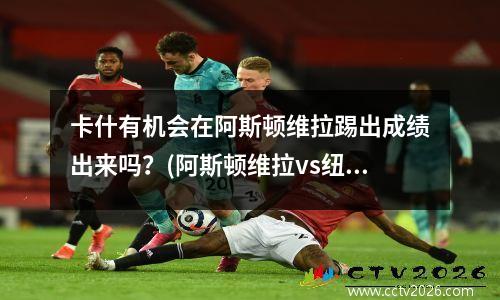 卡什有机会在阿斯顿维拉踢出成绩出来吗？(阿斯顿维拉vs纽卡斯尔)