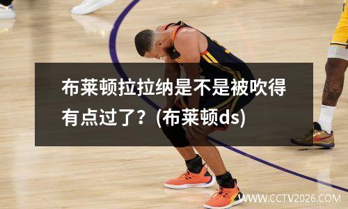 布莱顿拉拉纳是不是被吹得有点过了？(布莱顿ds)