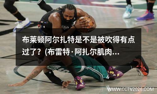 布莱顿阿尔扎特是不是被吹得有点过了？(布雷特·阿扎尔肌肉图片)