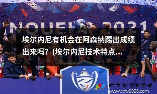 埃尔内尼有机会在阿森纳踢出成绩出来吗？(埃尔内尼技术特点)