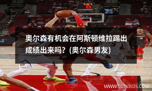 奥尔森有机会在阿斯顿维拉踢出成绩出来吗？(奥尔森男友)