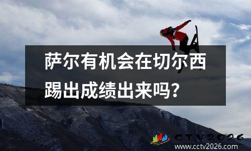 萨尔有机会在切尔西踢出成绩出来吗？