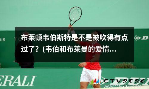 布莱顿韦伯斯特是不是被吹得有点过了？(韦伯和布莱曼的爱情)