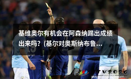 基维奥尔有机会在阿森纳踢出成绩出来吗？(基尔对奥斯纳布鲁克)