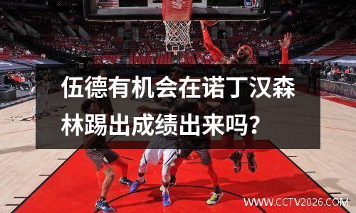 伍德有机会在诺丁汉森林踢出成绩出来吗？
