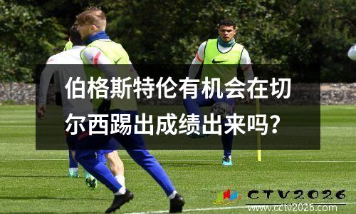 伯格斯特伦有机会在切尔西踢出成绩出来吗？
