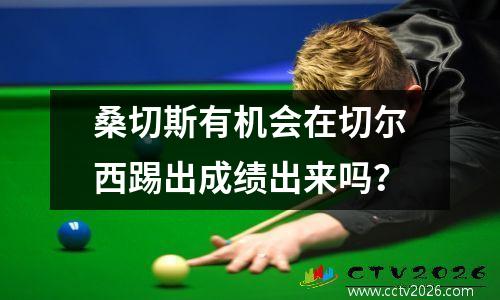 桑切斯有机会在切尔西踢出成绩出来吗？