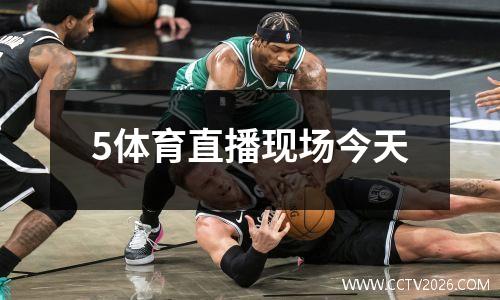 5体育直播现场今天