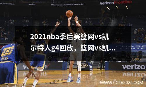 2021nba季后赛篮网vs凯尔特人g4回放，篮网vs凯尔特人g1回放