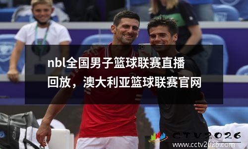 nbl全国男子篮球联赛直播回放，澳大利亚篮球联赛官网
