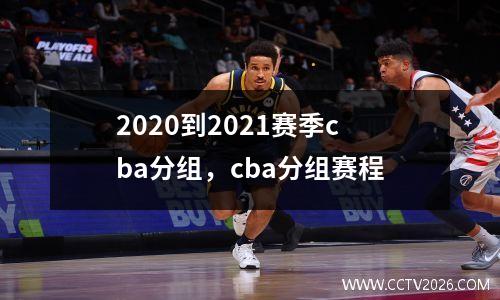 2020到2021赛季cba分组，cba分组赛程