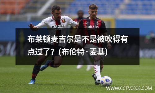 布莱顿麦吉尔是不是被吹得有点过了？(布伦特·麦基)