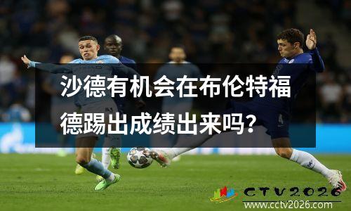 沙德有机会在布伦特福德踢出成绩出来吗？