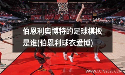 伯恩利奥博特的足球模板是谁(伯恩利球衣爱博)