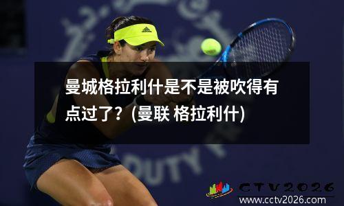 曼城格拉利什是不是被吹得有点过了？(曼联 格拉利什)