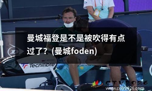 曼城福登是不是被吹得有点过了？(曼城foden)