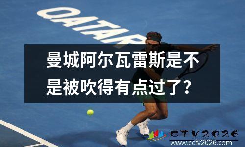曼城阿尔瓦雷斯是不是被吹得有点过了？