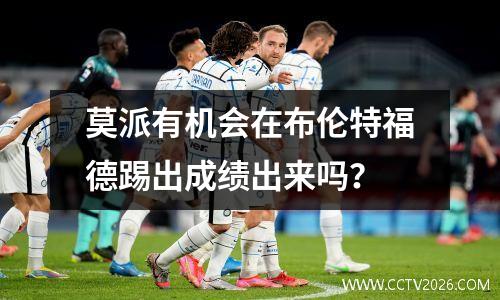 莫派有机会在布伦特福德踢出成绩出来吗？