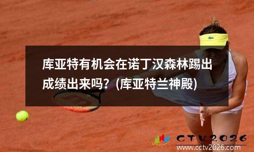 库亚特有机会在诺丁汉森林踢出成绩出来吗？(库亚特兰神殿)