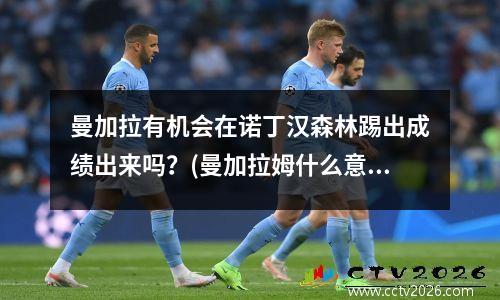 曼加拉有机会在诺丁汉森林踢出成绩出来吗？(曼加拉姆什么意思)