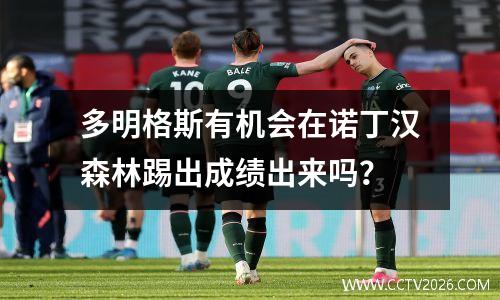 多明格斯有机会在诺丁汉森林踢出成绩出来吗？
