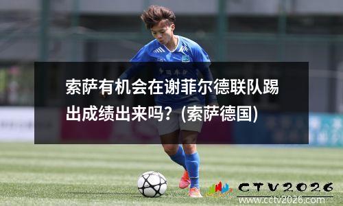 索萨有机会在谢菲尔德联队踢出成绩出来吗？(索萨德国)