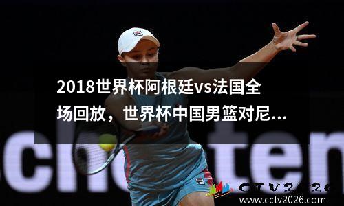 2018世界杯阿根廷vs法国全场回放，世界杯中国男篮对尼日利亚直播视频