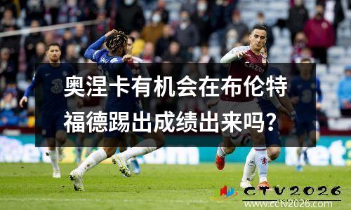 奥涅卡有机会在布伦特福德踢出成绩出来吗？