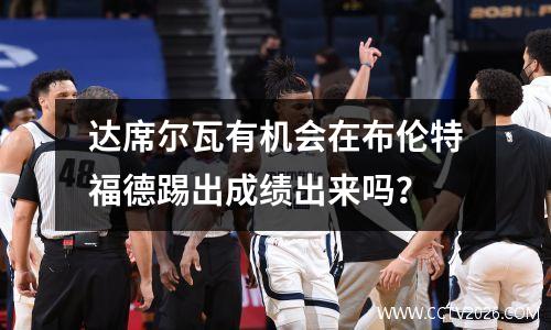 达席尔瓦有机会在布伦特福德踢出成绩出来吗？