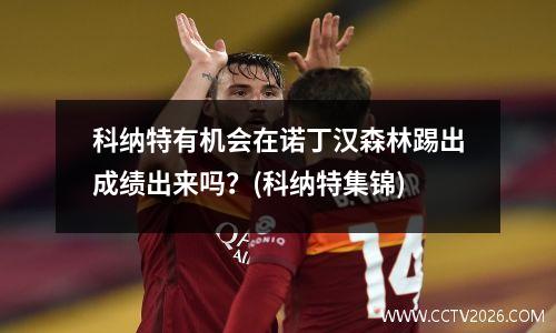 科纳特有机会在诺丁汉森林踢出成绩出来吗？(科纳特集锦)