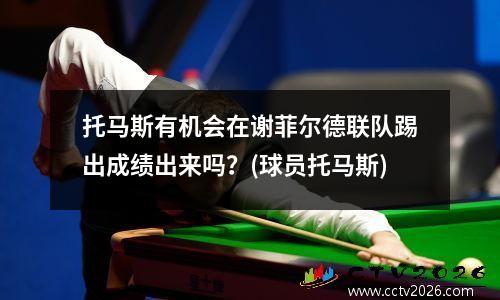 托马斯有机会在谢菲尔德联队踢出成绩出来吗？(球员托马斯)