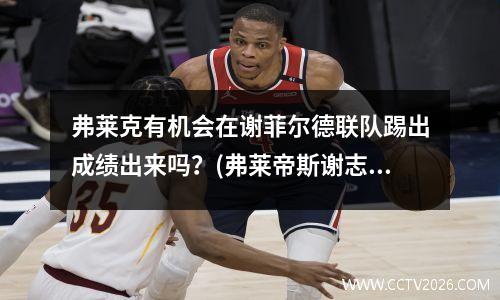 弗莱克有机会在谢菲尔德联队踢出成绩出来吗？(弗莱帝斯谢志)